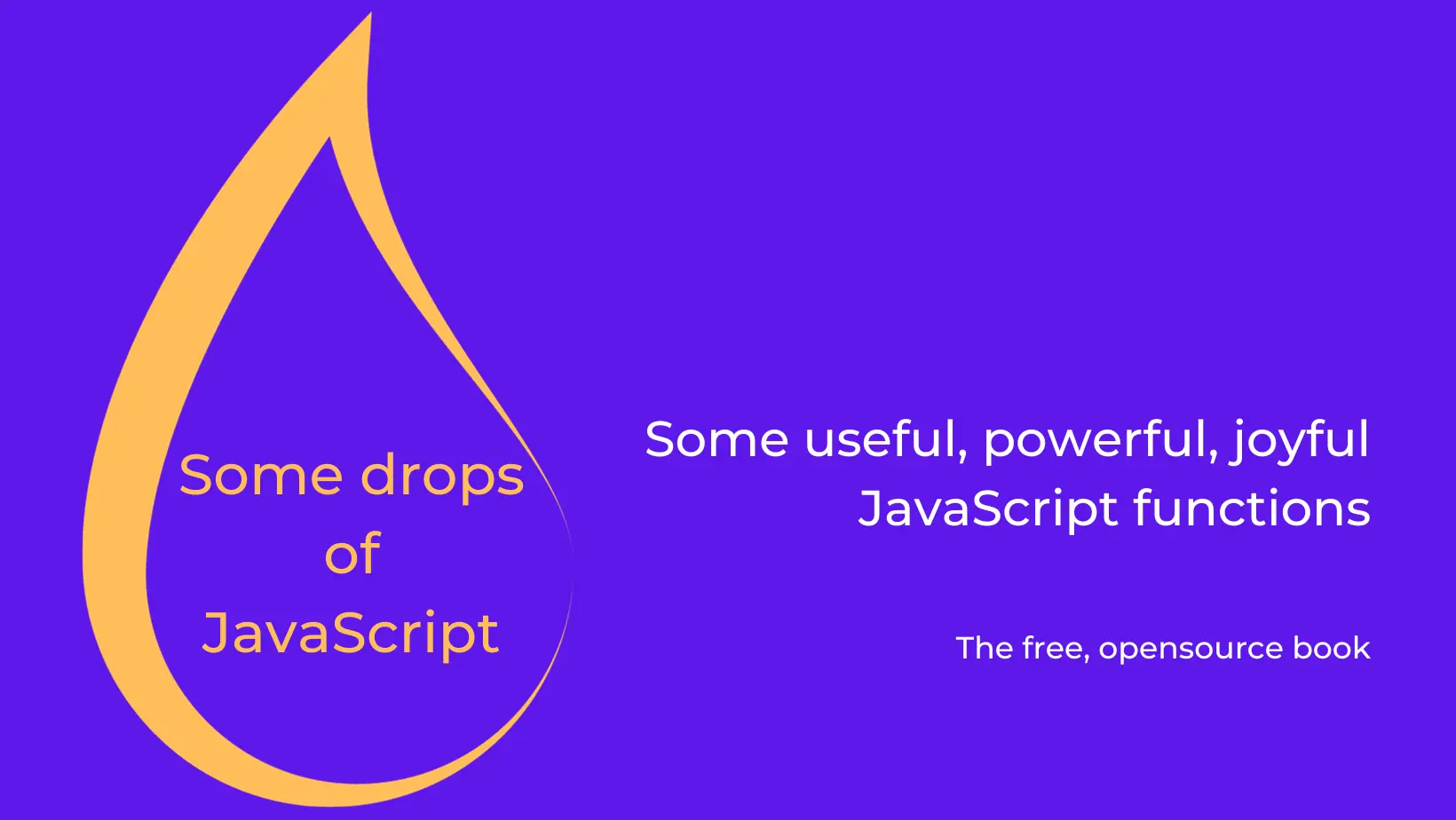 Some Drops of JavaScript, the open source book that collects some useful, unknown, underrated JavaScript functions discovered and learned while using JS daily